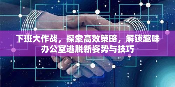 下班大作戰(zhàn)，探索高效策略，解鎖趣味辦公室逃脫新姿勢(shì)與技巧