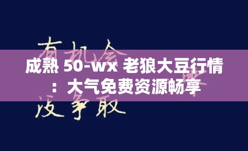 成熟 50-wx 老狼大豆行情：大氣免費(fèi)資源暢享