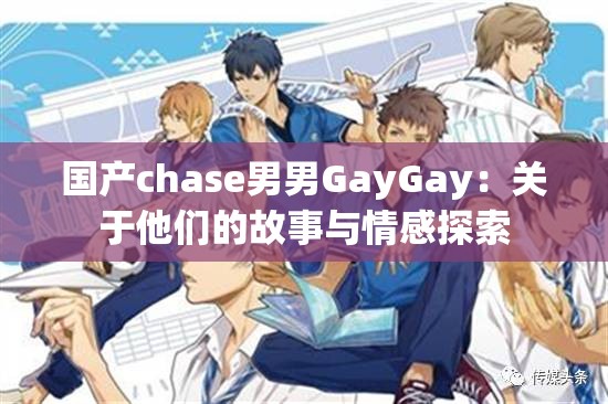 國(guó)產(chǎn)chase男男GayGay：關(guān)于他們的故事與情感探索