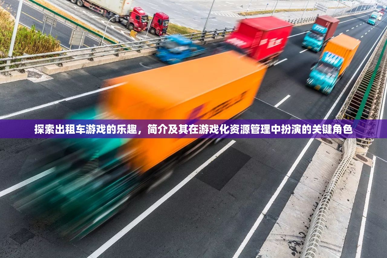 探索出租車游戲的樂(lè)趣，簡(jiǎn)介及其在游戲化資源管理中扮演的關(guān)鍵角色
