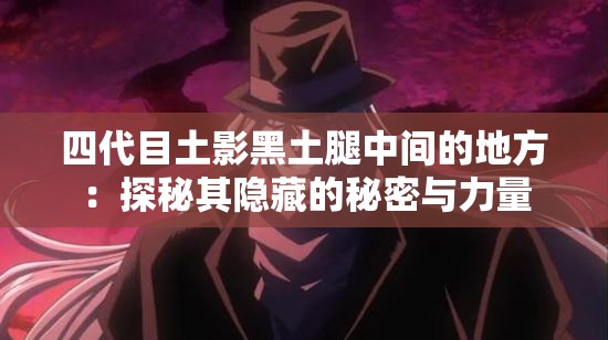 四代目土影黑土腿中間的地方：探秘其隱藏的秘密與力量