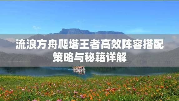 流浪方舟爬塔王者高效陣容搭配策略與秘籍詳解