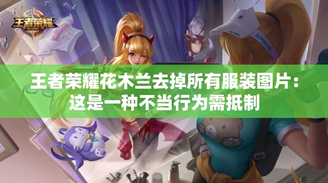 王者榮耀花木蘭去掉所有服裝圖片：這是一種不當(dāng)行為需抵制