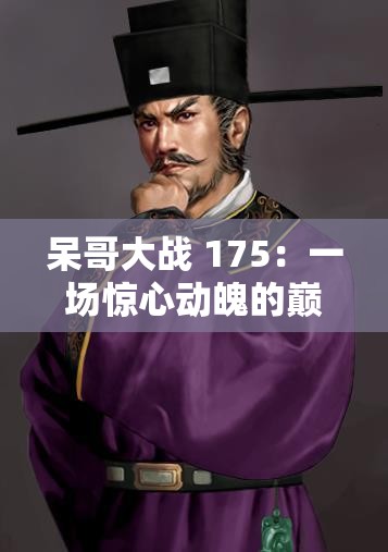 呆哥大戰(zhàn) 175：一場(chǎng)驚心動(dòng)魄的巔峰對(duì)決即將上演