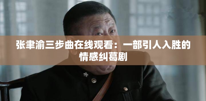 張聿渝三步曲在線觀看：一部引人入勝的情感糾葛劇