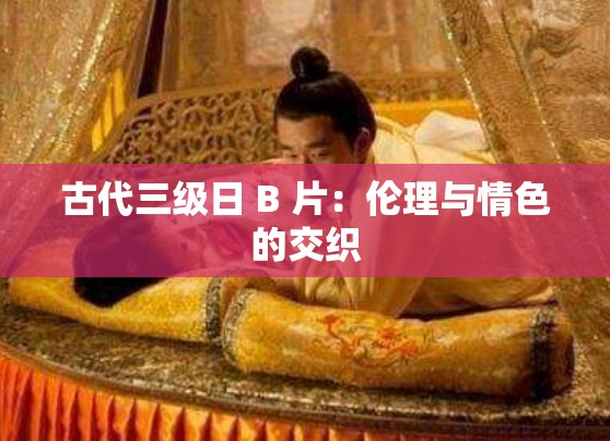 古代三級日 B 片：倫理與情色的交織