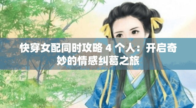 快穿女配同時(shí)攻略 4 個(gè)人：開啟奇妙的情感糾葛之旅