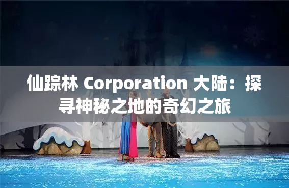 仙蹤林 Corporation 大陸：探尋神秘之地的奇幻之旅