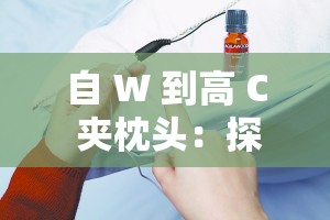 自 W 到高 C 夾枕頭：探索性技巧與私密體驗(yàn)