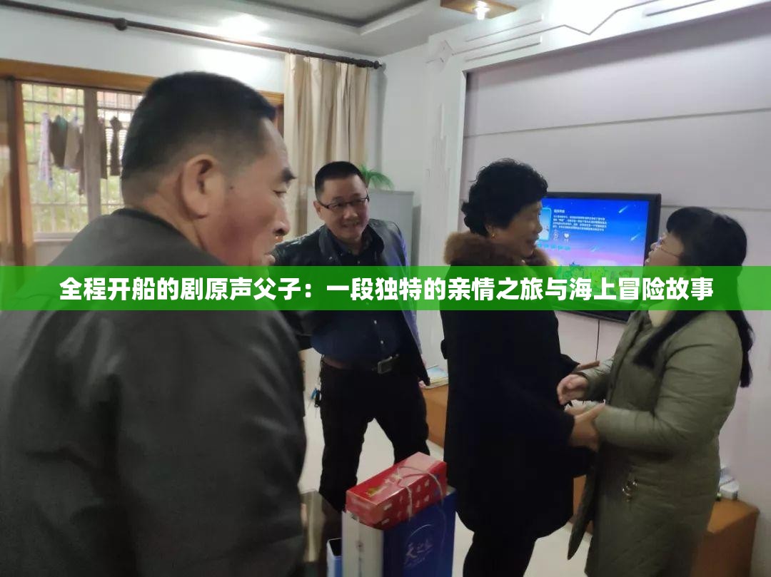 全程開(kāi)船的劇原聲父子：一段獨(dú)特的親情之旅與海上冒險(xiǎn)故事