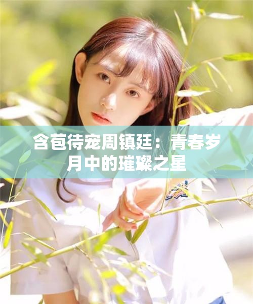 含苞待寵周鎮(zhèn)廷：青春歲月中的璀璨之星