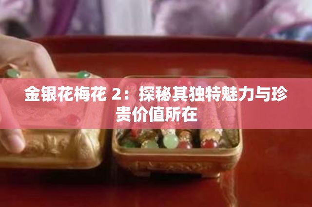 金銀花梅花 2：探秘其獨特魅力與珍貴價值所在