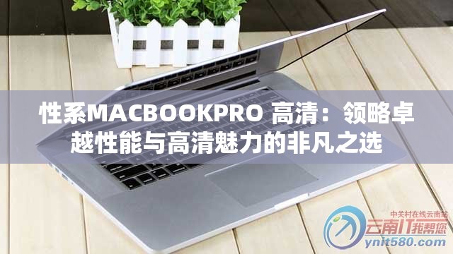 性系MACBOOKPRO 高清：領(lǐng)略卓越性能與高清魅力的非凡之選