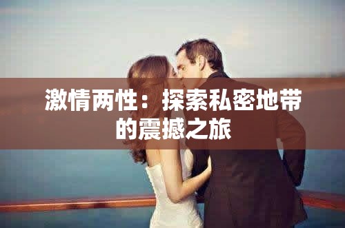 激情兩性：探索私密地帶的震撼之旅