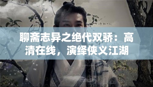聊齋志異之絕代雙驕：高清在線，演繹俠義江湖