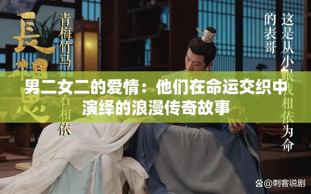 男二女二的愛(ài)情：他們?cè)诿\(yùn)交織中演繹的浪漫傳奇故事