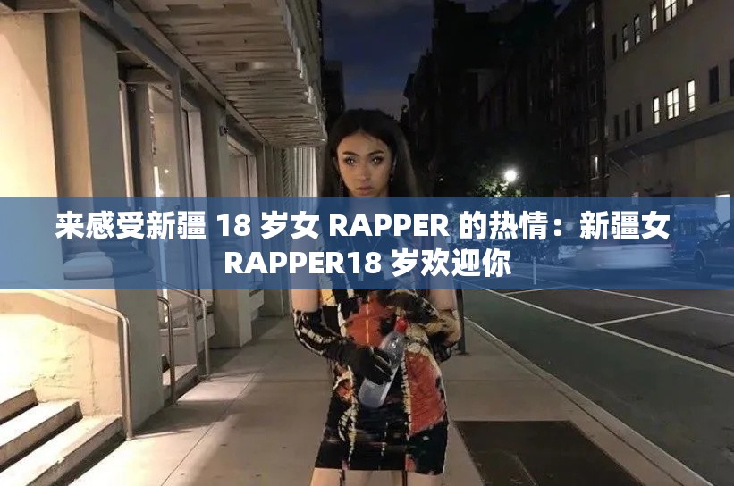 來(lái)感受新疆 18 歲女 RAPPER 的熱情：新疆女 RAPPER18 歲歡迎你