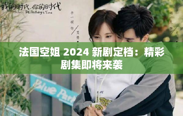 法國空姐 2024 新劇定檔：精彩劇集即將來襲