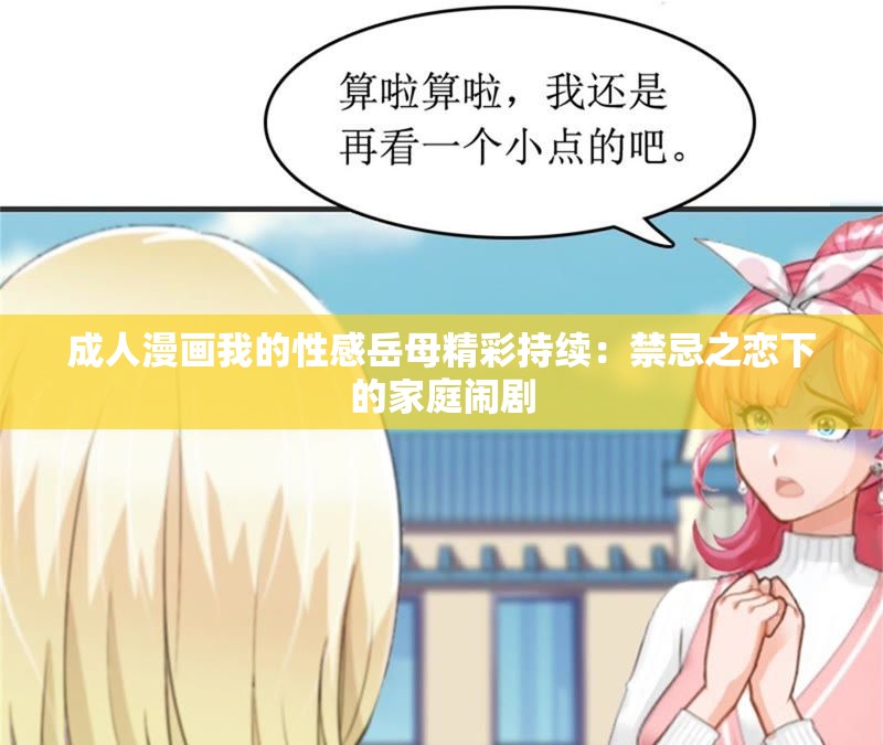 成人漫畫我的性感岳母精彩持續(xù)：禁忌之戀下的家庭鬧劇