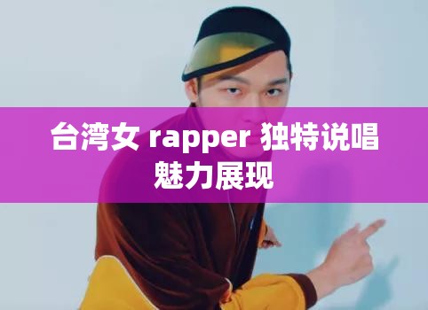 臺灣女 rapper 獨特說唱魅力展現(xiàn)