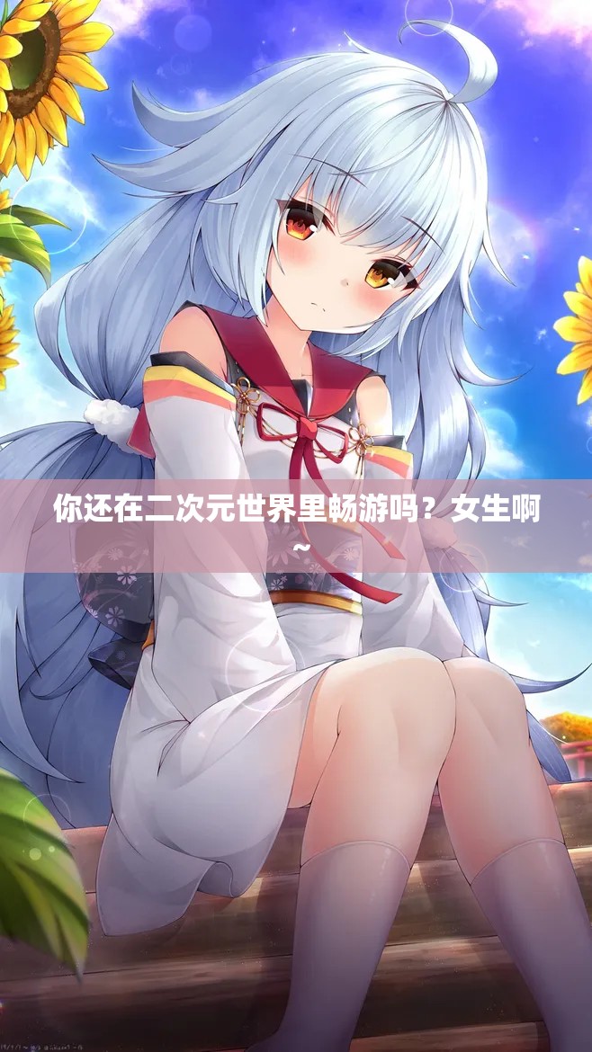 你還在二次元世界里暢游嗎？女生啊～