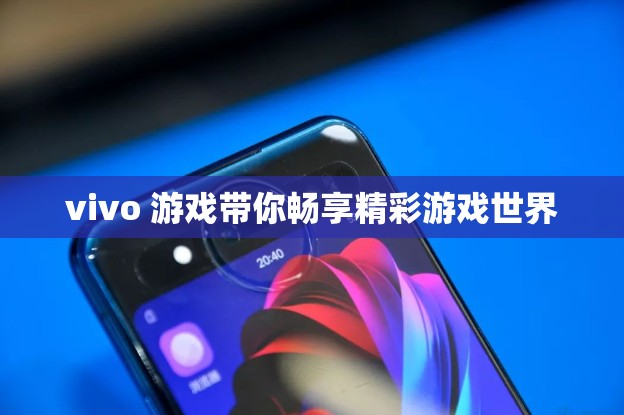 vivo 游戲帶你暢享精彩游戲世界
