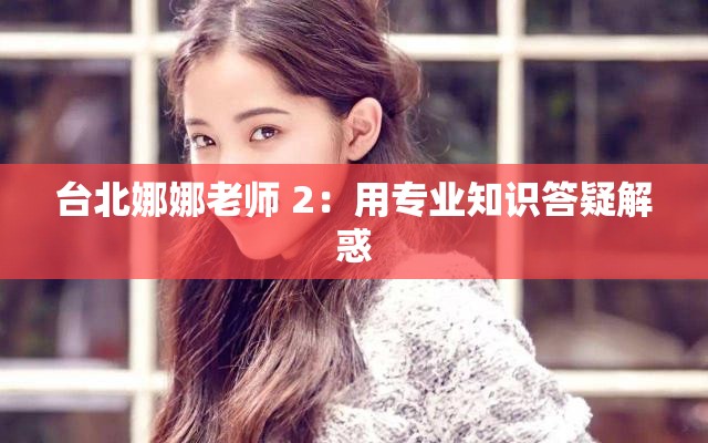 臺北娜娜老師 2：用專業(yè)知識答疑解惑