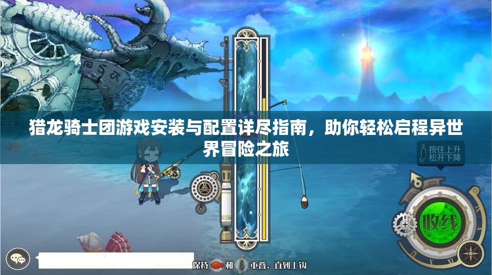 獵龍騎士團游戲安裝與配置詳盡指南，助你輕松啟程異世界冒險之旅