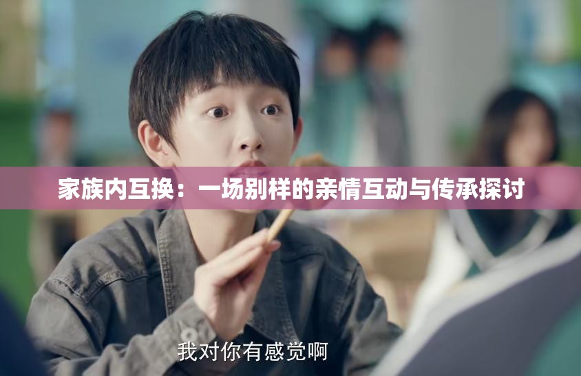 家族內(nèi)互換：一場別樣的親情互動與傳承探討