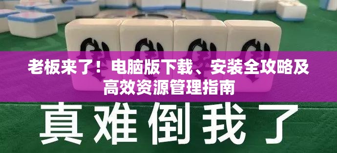 老板來了！電腦版下載、安裝全攻略及高效資源管理指南