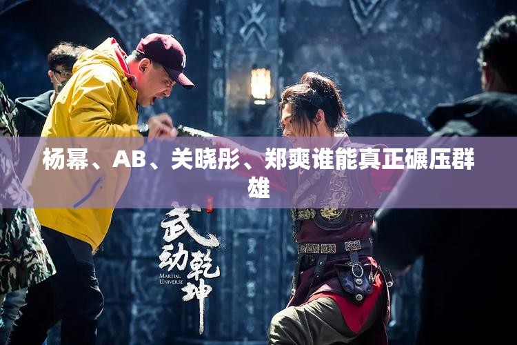 楊冪、AB、關(guān)曉彤、鄭爽誰能真正碾壓群雄