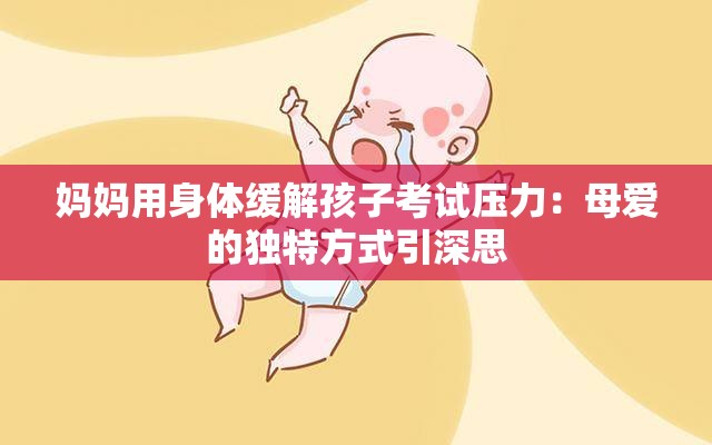 媽媽用身體緩解孩子考試壓力：母愛的獨特方式引深思
