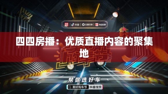 四四房播：優(yōu)質(zhì)直播內(nèi)容的聚集地
