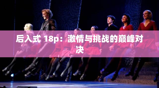 后入式 18p：激情與挑戰(zhàn)的巔峰對決