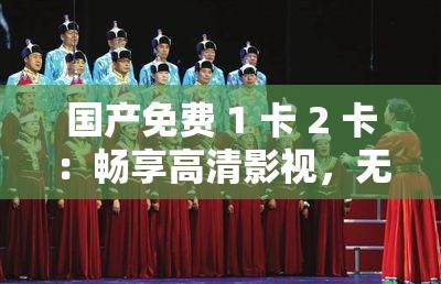 國產(chǎn)免費 1 卡 2 卡：暢享高清影視，無需付費