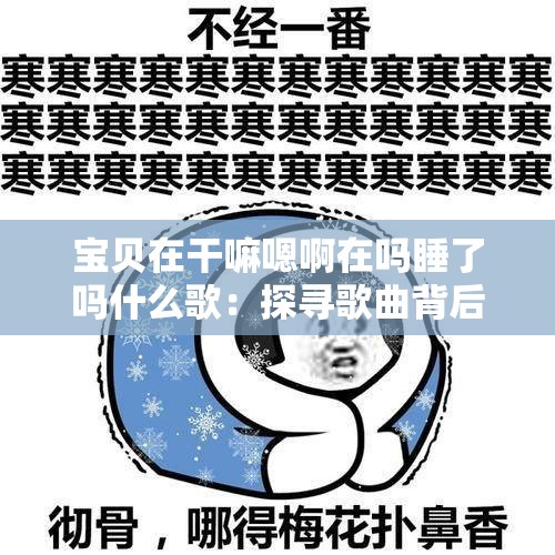 寶貝在干嘛嗯啊在嗎睡了嗎什么歌：探尋歌曲背后的情感思緒
