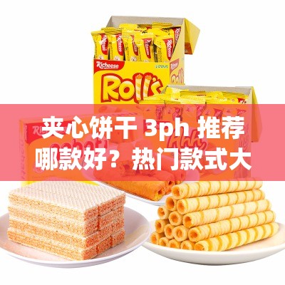 夾心餅干 3ph 推薦哪款好？熱門款式大揭秘