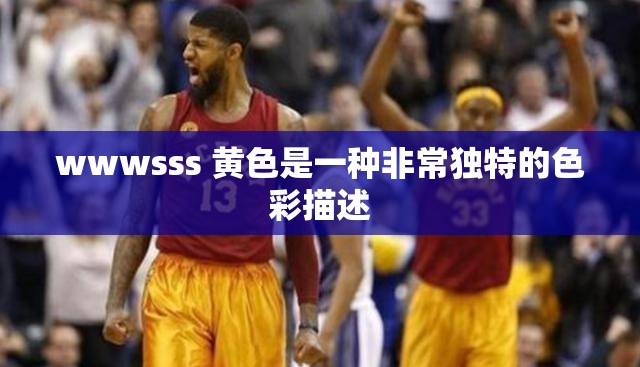 wwwsss 黃色是一種非常獨特的色彩描述