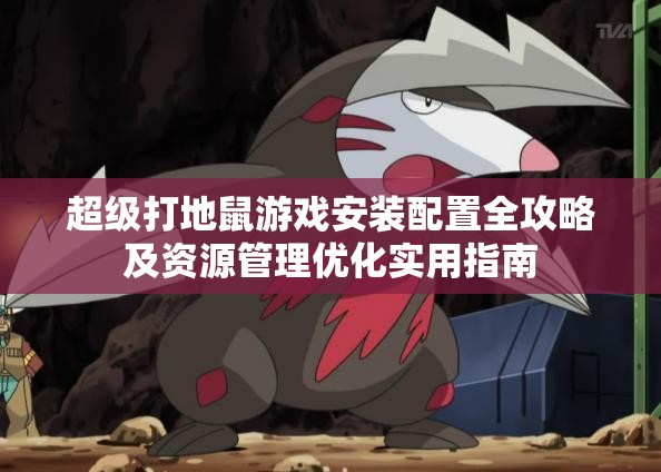 超級(jí)打地鼠游戲安裝配置全攻略及資源管理優(yōu)化實(shí)用指南