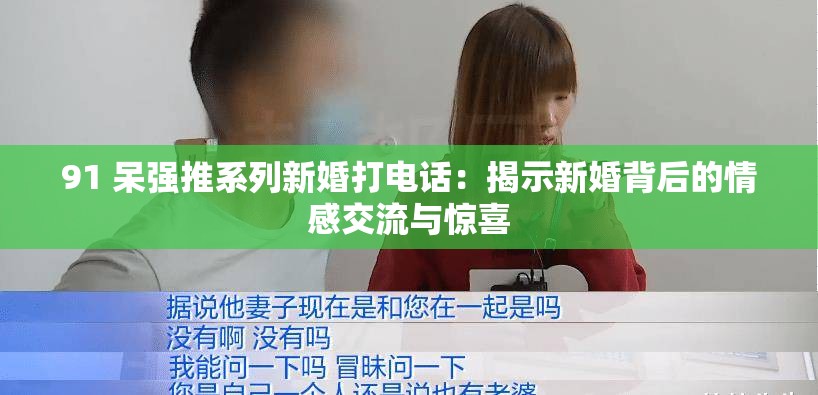 91 呆強(qiáng)推系列新婚打電話：揭示新婚背后的情感交流與驚喜