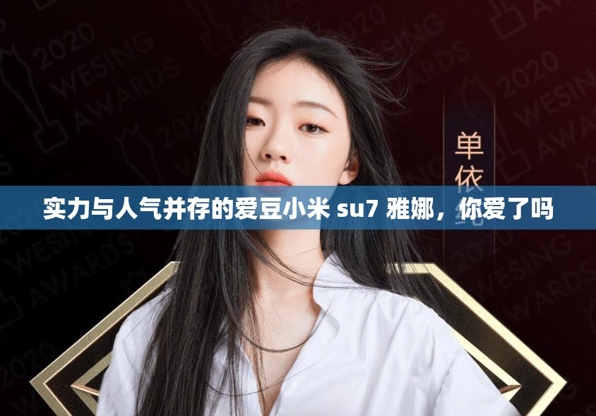 實(shí)力與人氣并存的愛豆小米 su7 雅娜，你愛了嗎