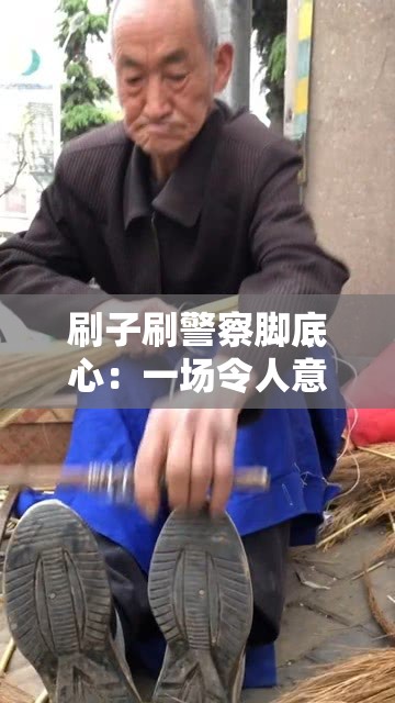刷子刷警察腳底心：一場(chǎng)令人意想不到的特殊場(chǎng)景