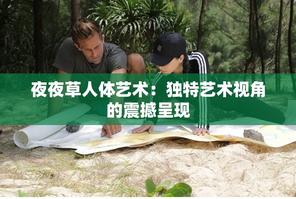夜夜草人體藝術(shù)：獨(dú)特藝術(shù)視角的震撼呈現(xiàn)