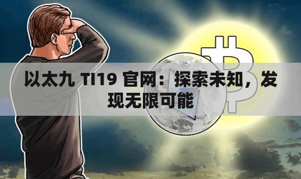 以太九 TI19 官網(wǎng)：探索未知，發(fā)現(xiàn)無限可能