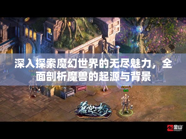 深入探索魔幻世界的無盡魅力，全面剖析魔獸的起源與背景