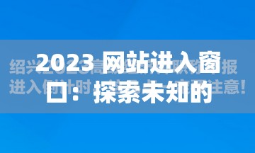 2023 網(wǎng)站進入窗口：探索未知的新起點