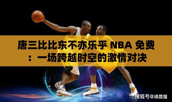 唐三比比東不亦樂乎 NBA 免費：一場跨越時空的激情對決