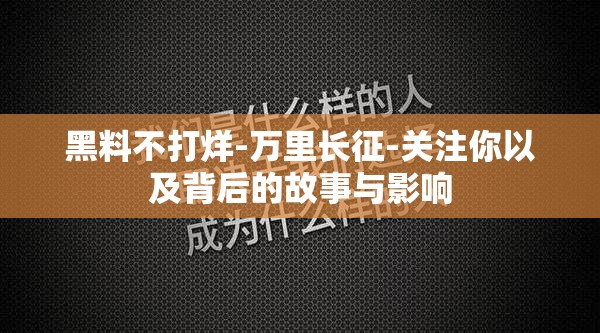 黑料不打烊-萬(wàn)里長(zhǎng)征-關(guān)注你以及背后的故事與影響