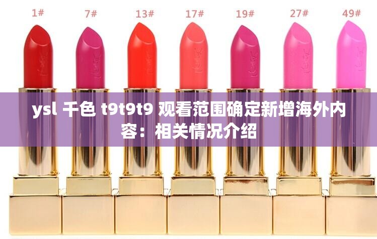 ysl 千色 t9t9t9 觀看范圍確定新增海外內(nèi)容：相關(guān)情況介紹