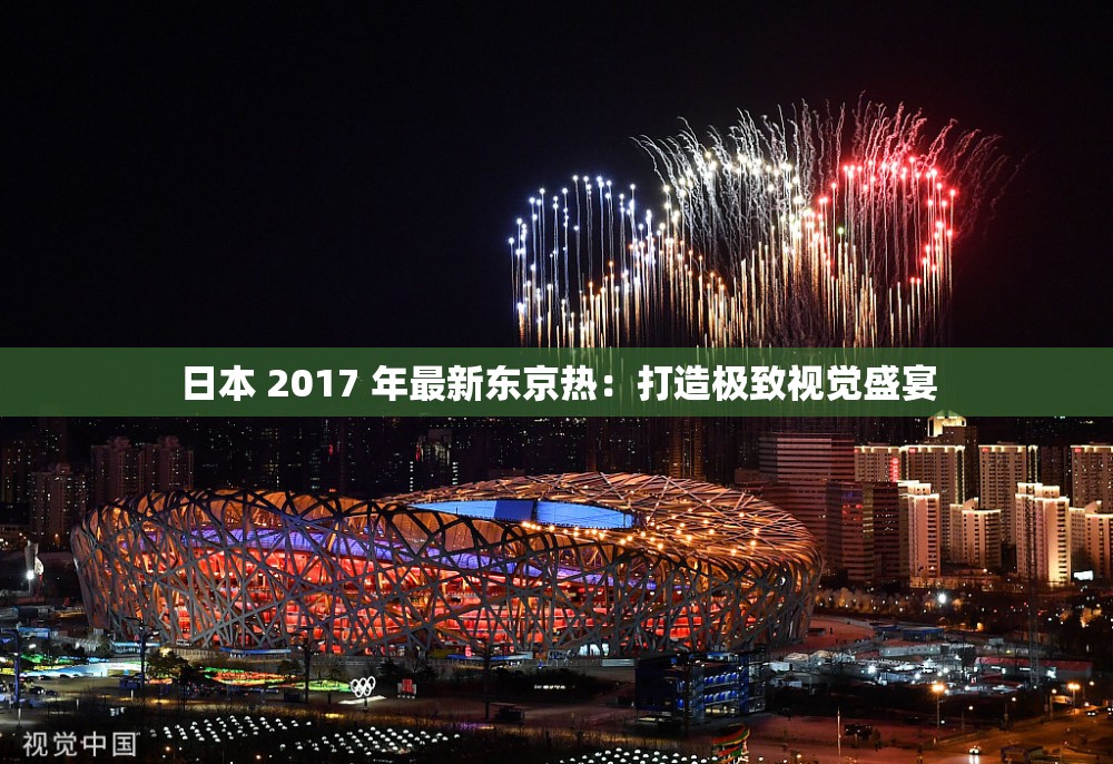 日本 2017 年最新東京熱：打造極致視覺盛宴